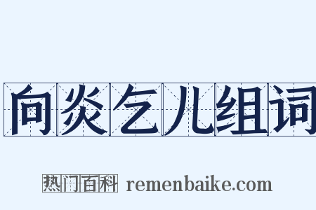 向炎乞儿组词是什么意思的图片